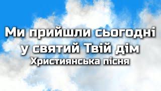 Ми прийшли сьогодні у святий Твій дім | Християснька пісня