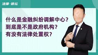 什么是金融纠纷调解中心？负债后收到到调解短信怎么办？底是不是政府机构？有没有法律处置权？