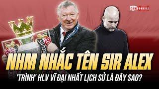 PEP BẤT LỰC, NHM MU NHẮC TÊN SIR ALEX: 'TRÌNH' HLV VĨ ĐẠI NHẤT LỊCH SỬ LÀ ĐÂY SAO?