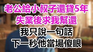 老公給小叔買房還貸5年，失業後求我幫還，我只說一句話，下一秒他當場傻眼！#為人處事#生活經驗#情感故事#爽文#情感動畫#温情暖暖