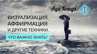 Как использовать техники ВИЗУАЛИЗАЦИЯ, АФФИРМАЦИЯ. УПРАВЛЕНИЕ РЕАЛЬНОСТЬЮ. Что важно знать?Ада Кондэ