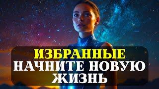 ИЗБРАННЫЕ!  Ваша НОВАЯ жизнь УЖЕ начинается, не УПУСТИТЕ ЕЁ