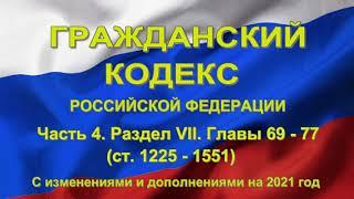 Гражданский кодекс РФ (2021) - Часть 4. Раздел VII . Главы 69 - 77 (ст. 1225 - 1551)