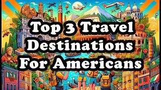 Top 3 Travel Destinations for Americans!