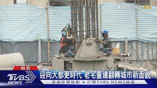 迎向大都更時代 老宅重建翻轉城市新面貌｜TVBS新聞 @TVBSNEWS01