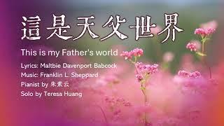 這是天父世界 This is my Father's world/Lyrics: M. D. Babcock/Music: F. L. Sheppard/Pianist: 朱素雲/演唱:Teresa