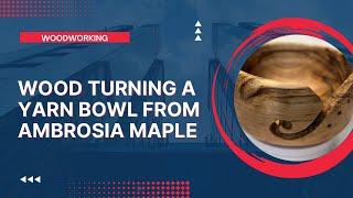 Wood Turning a Yarn Bowl | Ambrosia Maple