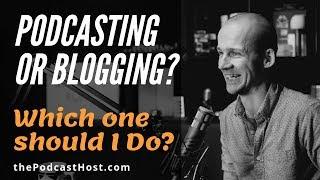 Blogging or Podcasting? Which one should I do?