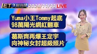 Yuma小王Tommy起底 98萬陽光網紅翻車   葛斯齊再爆 王定宇向神秘女討超級照片│【ET午間新聞】Taiwan ETtoday News Live 2024/11/11 @ettoday