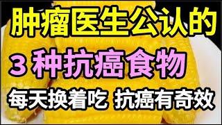 癌细胞也有天敌，肿瘤医生公认的3种抗癌食物，杀死体内癌细胞，每天换着吃，抗癌有奇效！【家庭大医生】