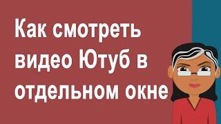 Как смотреть видео YouTube в отдельном окне при свернутом браузере