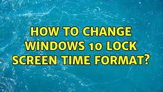 How to change Windows 10 Lock screen time format? (6 Solutions!!)