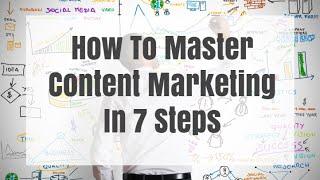 How To Master Content Marketing In 7 Steps In 2016 (Tips And Strategies)