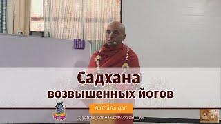 Садхана возвышенных йогов. Ватсала дас