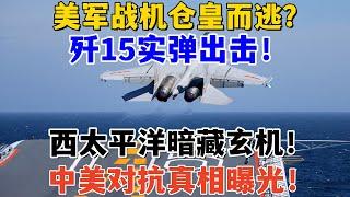 美军战机仓皇而逃？歼15实弹出击！西太平洋暗藏玄机！中美对抗真相曝光！