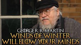 George R. R. Martin - Winds of Winter Will Blow Your Minds