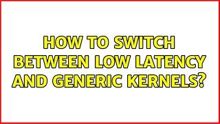 Ubuntu: How to switch between low latency and generic kernels?