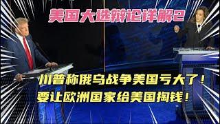 美国大选辩论详解2-特朗普称俄乌战争美国亏大了，要让欧洲国家买单！暗示或出卖乌克兰利益与俄停战！