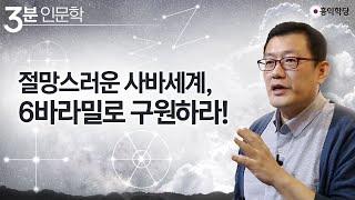 [3분 인문학] 절망스러운 사바세계, 6바라밀로 구원하라!