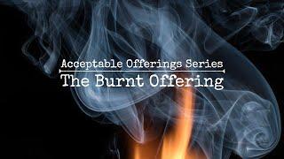 Acceptable Offerings - The Burnt Offering