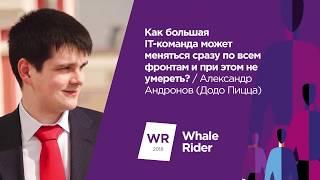 Как большая IT-команда может меняться сразу по всем фронтам / Александр Андронов (Додо Пицца)