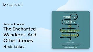 The Enchanted Wanderer: And Other Stories by Nikolai Leskov · Audiobook preview