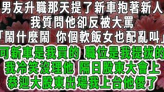 男友升職那天提了新車抱著新人，我質問他卻反被大罵「鬧什麼鬧 你個軟飯女也配亂叫」可新車是我買的，升職是我提拔的，我冷笑沒理會他，隔日股東大會上，恭迎大股東出場我上台他儍了。#荷上清風 #爽文