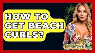 How To Get Beach Curls? - Beach Tour Guide