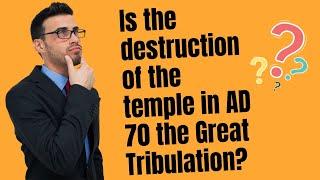 Is the destruction of the temple in AD 70 the Great Tribulation?