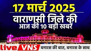 वाराणसी की आज की 10 बड़ी खबरें - 17 मार्च 2025 - Varanasi Top 10 News। Live VNS