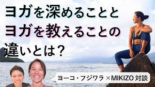 ヨガを深めることとヨガを教えることの違いとは【ヨーコ・フジワラ×MIKIZO】