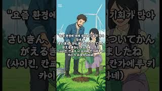 "요즘 환경에 대해 생각할 기회가 많아졌네요."さいきん、かんきょうについてかんがえるきかいがふえましたね(사이킨, 칸쿄우 니 츠이테 칸가에루 키카이가 후에마시타네)