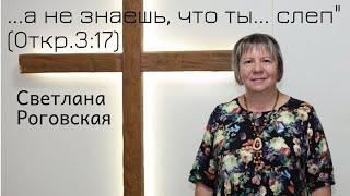 Светлана Роговская - ...а не знаешь, что ты... слеп" (Откр.3:17)