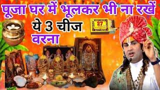 पूजा घर में भूलकर भी न रखें ये 3 चीजें | पूरा घर बर्बाद हो जाएगा | aniruddh Aacharya ji