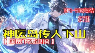 完结！【神医传人下山，国医下跪迎接】名震世界的神医岛唯一传人奉命下山，化身美女总裁的贴身保镖，从此国医屈尊下跪，首富卖力讨好，成就一代大国上医！