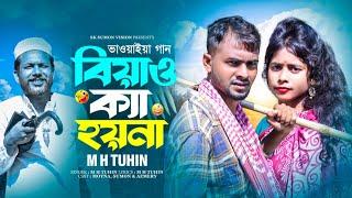 বিয়াও ক্যা হয় না || Biyao Ke Hoy Na || নতুন ভাওয়াইয়া গান || M H TuhiN