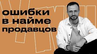 Какие бывают ошибки в найме продавцов? / 10 фатальных ошибок при найме менеджеров в отдел продаж