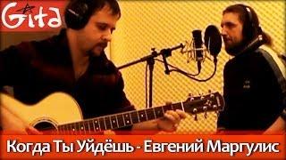 Когда ты уйдёшь - Евгения Маргулиса / Гитарин