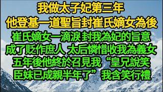 我做太子妃第三年 他登基一道聖旨封崔氏嫡女為後，崔氏嫡女一滴淚 封我為妃的旨意成了貶作庶人，太后憐惜收我為義女，五年後他終於召見我“皇兄說笑 臣妹已成親半年了”