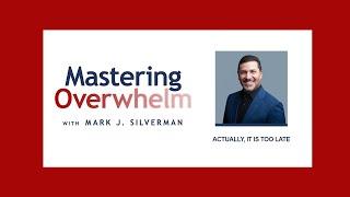 Mastering Overwhelm Episode 028 | Actually, It Is Too Late