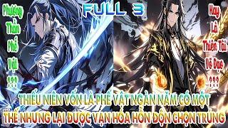 THIẾU NIÊN VỐN LÀ PHẾ VẬT NGÀN NĂM CÓ MỘT, THẾ NHƯNG LẠI ĐƯỢC VẠN HÓA HỖN ĐỘN CHỌN TRÚNG | FULL 3