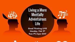 Good Thinking LIVE: How to Live a More Mentally Adventurous Life