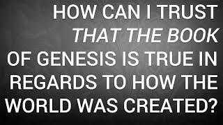 How Can I Trust That the Book of Genesis Is True in Regards to How the World Was Created?