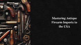 Mastering Antique Firearm Imports to the USA