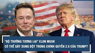 “Bộ trưởng tương lai” Elon Musk có thể gây xung đột trong chính quyền 2.0 của Trump?