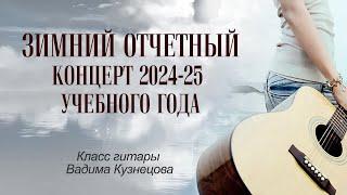 Зимний отчётный концерт 2024-25 уч. года - класс гитары Вадима Кузнецова