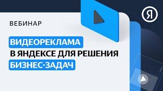 Видеореклама в Яндексе для решения бизнес-задач