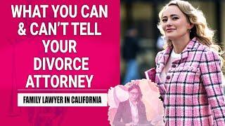 WHAT YOU CAN AND CAN’T TELL YOUR DIVORCE ATTORNEY