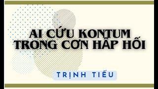 Ai cứu Kontum trong cơn hấp hối  - Trịnh Tiếu