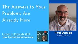 Lean Leadership Podcast Episode 049: Paul Dunlop- The Answers to Your Problems Are Already Here